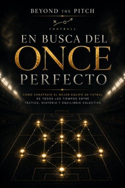 En Busca del Once Perfecto - Cómo construir el mejor equipo de fútbol de todos los tiempos entre táctica, historia y equilibrio colectivo