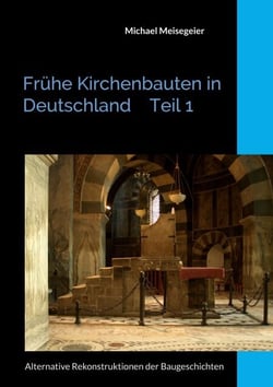Frühe Kirchenbauten in Deutschland Teil 1 - Alternative Rekonstruktionen der Baugeschichten