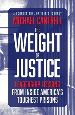 The Weight of Justice: Leadership Lessons from Inside America's Toughest Prisons: A Correctional Officer's Journey