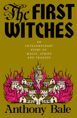 The First Witches - An Extraordinary Story of Magic, Strife and Tragedy