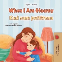 When I Am Gloomy Kad sam potištena - English Croatian Bilingual Collection