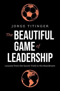 The Beautiful Game of Leadership - Lessons from the Soccer Field to the Boardroom
