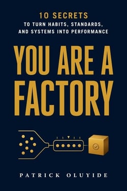 YOU ARE A FACTORY : 10 Secrets to Turn Habits, Standards, and Systems into Performance