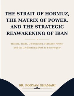 The Strait of Hormuz, the Matrix of Power, and the Strategic Reawakening of Iran - History, Trade, Colonization, Maritime Power, and the Civilizational Path to Sovereignty