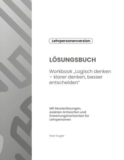 LÖSUNGSBUCH - Workbook "Logisch denken - klarer denken, besser entscheiden"