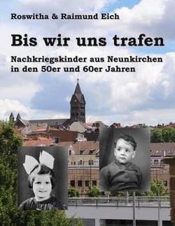 Bis wir uns trafen - Nachkriegskinder aus Neunkirchen in den 50er und 60er Jahren