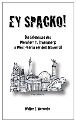 EY SPACKO - Die Erlebnisse des Wernherr T. Gruehnberg in West-Berlin vor dem Mauerfall