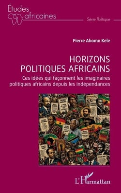 Horizons politiques africains - Ces idées qui façonnent les imaginaires politiques africains depuis les indépendances