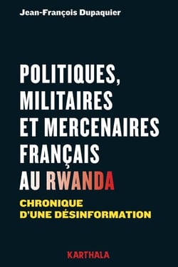Politiques, militaires et mercenaires français au Rwanda. Chronique d'une désinformation