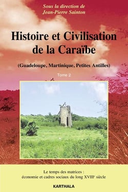 Histoire et Civilisation de la Caraïbe (Guadeloupe, Martinique, Petites Antilles). Tome 2 - Le temps des matrices : économie et cadres sociaux du long XVIIIe siècle