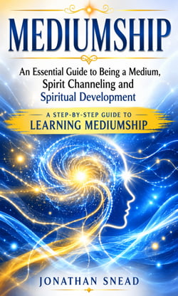 Mediumship: An Essential Guide to Being a Medium, Spirit Channeling and Spiritual Development - A Step-by-step Guide to Learning Mediumship