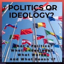 Politics Or Ideology?: What's Politics? What's Ideology? What Works And What Doesn't?