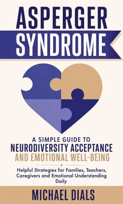 Asperger Syndrome: A Simple Guide to Neurodiversity Acceptance and Emotional Well-being - Helpful Strategies for Families Teachers Caregivers and Emotional Understanding Daily