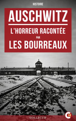 Auschwitz : L’Horreur racontée par les bourreaux - Les témoignages bruts et les journaux intimes des criminels nazis