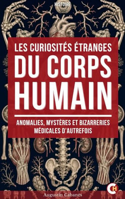 Les Curiosités étranges du corps humain - Anomalies, mystères et bizarreries médicales d’autrefois