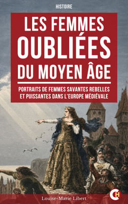 Les Femmes oubliées du Moyen Âge - Portraits de femmes savantes rebelles et puissantes dans l’Europe médiévale