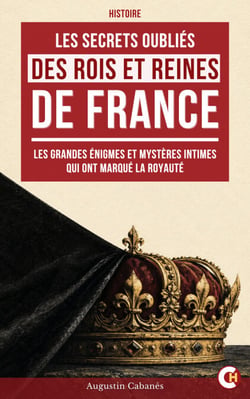 Les Secrets Oubliés des Rois et Reines de France - Les grandes énigmes et les mystères intimes qui ont marqué la royauté