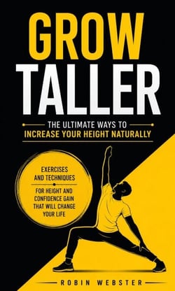 Grow Taller: The Ultimate Ways to Increase Your Height Naturally - Exercises and Techniques for Height and Confidence Gain That Will Change Your Life