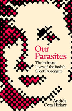 Our Parasites - The Intimate Lives of the Body's Silent Passengers