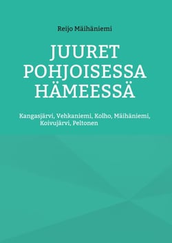 Juuret Pohjoisessa Hämeessä - Kangasjärvi, Vehkaniemi, Kolho, Mäihäniemi, Koivujärvi, Peltonen