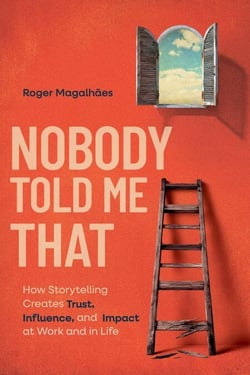 Nobody Told Me That: How Storytelling Creates Trust, Influence, and Impact at Work and in Life