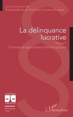 La délinquance lucrative - Tome 1 : Formes et approches criminologiques
