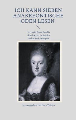 Ich kann sieben Anakreontische Oden lesen - Herzogin Anna Amalia - Ein Porträt in Briefen und Aufzeichnungen