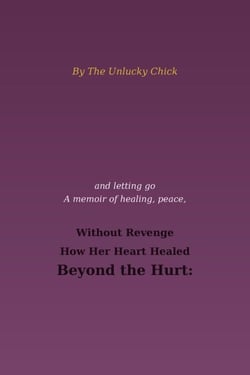 Beyond the Hurt: How Her Heart Healed Without Revenge: By The Unlucky Chick - Nonfiction, #2