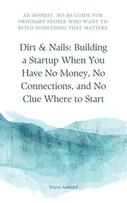 Dirt &amp; Nails: Building a Startup When You Have No Money, No Connections, and No Clue Where to Start