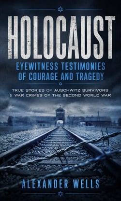 Holocaust: Eyewitness Testimonies of Courage and Tragedy - True Stories of Auschwitz Survivors &amp; War Crimes of the Second World War