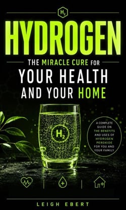 Hydrogen: The Miracle Cure for Your Health and Your Home - A Complete Guide on the Benefits and Uses of Hydrogen Peroxide for You and Your Family