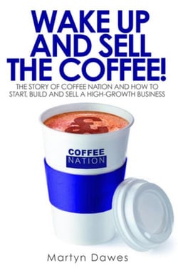 Wake Up and Sell the Coffee! - The story of Coffee Nation and how to start, build and sell a high-growth business