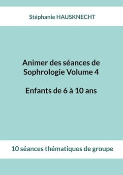 Animer des séances de Sophrologie Volume 4 Enfants de 6 à 10 ans - 10 séances thématiques de groupe