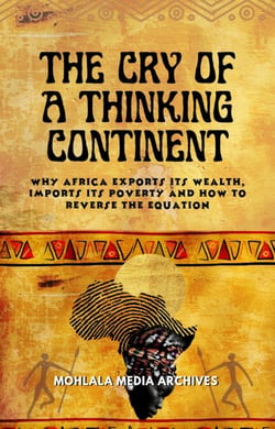 The Cry of a Thinking Continent: Why Africa Exports Its Wealth, Imports Its Poverty, and How to Reverse the Equation