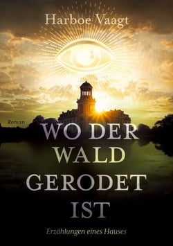 Wo der Wald gerodet ist - Erzählungen eines Hauses über die Zeiten und andere Schwierigkeiten