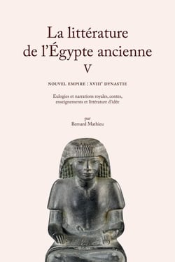 La littérature de l'Égypte ancienne. Volume V - Nouvel Empire : XVIIIe dynastie. Eulogies et narrations royales, contes, enseignements et littérature d’idée