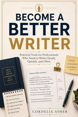 Become a Better Writer - Practical Tools for Professionals Who Need to Write Clearly, Quickly, and Often