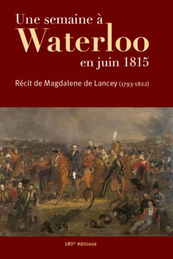 Une semaine à Waterloo en juin 1815 - Récit de Magdalene de Lancey (1793-1822)