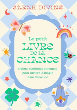 Le petit livre de la chance - Objets, symboles et rituels pour inviter la magie dans votre vie