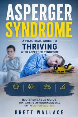 Asperger Syndrome: A Practical Guide to Thriving with Asperger Syndrome - Indispensable guide that aims to empower individuals on the autism spectrum