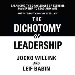 The Dichotomy of Leadership - Balancing The Challenges of Extreme Ownership to Lead and Win