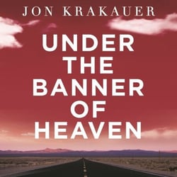 Under The Banner of Heaven - A powerful story of Mormon fundamentalism and gripping true crime from the author of Into the Wild