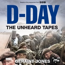 D-Day: The Unheard Tapes - Powerful Eye-witness Accounts of The Battle for Normandy 1944