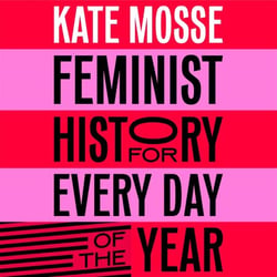 Feminist History for Every Day of the Year - 366 incredible women, from Boudica to Taylor Swift