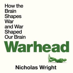 Warhead - How the Brain Shapes War and War Shaped Our Brains