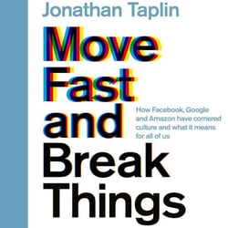 Move Fast and Break Things - How Facebook, Google, and Amazon Have Cornered Culture and What It Means For All Of Us