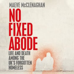 No Fixed Abode - Life and Death Among the UK's Forgotten Homeless