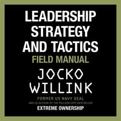 Leadership Strategy and Tactics - Learn to Lead Like a Navy SEAL, from the Bestselling Author of 'Extreme Ownership' and 'The Dichotomy of Leadership'