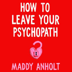 How to Leave Your Psychopath - The Essential Handbook for Escaping Toxic Relationships
