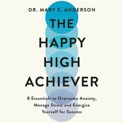 The Happy High Achiever - 8 Essentials to Overcome Anxiety, Reduce Stress and Energize Yourself for Success